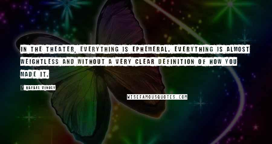 Rafael Vinoly Quotes: In the theater, everything is ephemeral. Everything is almost weightless and without a very clear definition of how you made it.