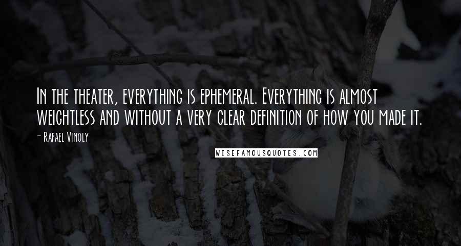 Rafael Vinoly Quotes: In the theater, everything is ephemeral. Everything is almost weightless and without a very clear definition of how you made it.