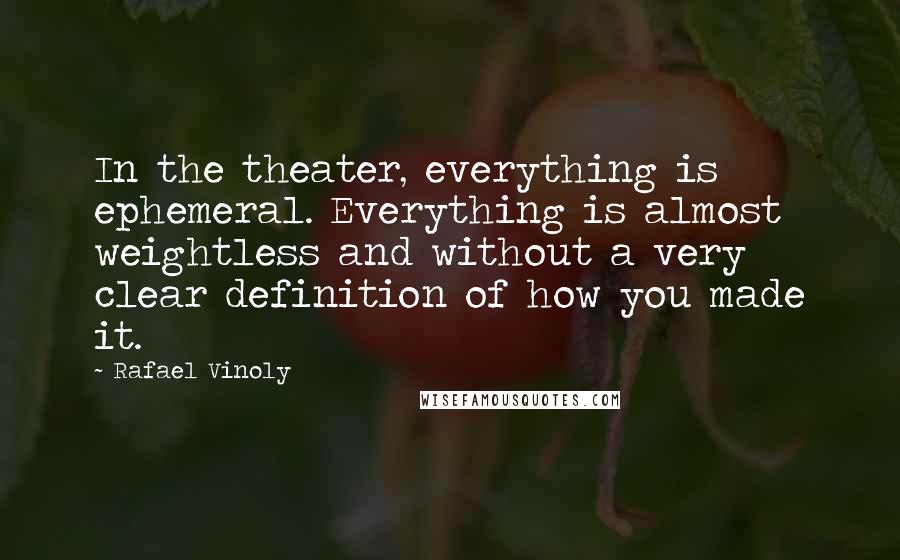 Rafael Vinoly Quotes: In the theater, everything is ephemeral. Everything is almost weightless and without a very clear definition of how you made it.