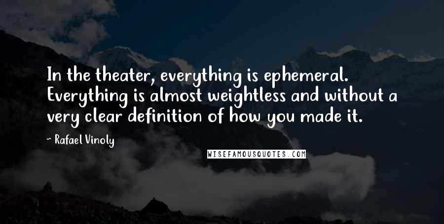 Rafael Vinoly Quotes: In the theater, everything is ephemeral. Everything is almost weightless and without a very clear definition of how you made it.