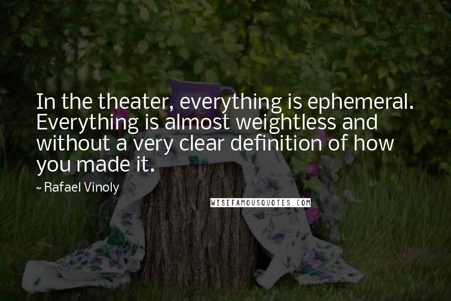 Rafael Vinoly Quotes: In the theater, everything is ephemeral. Everything is almost weightless and without a very clear definition of how you made it.