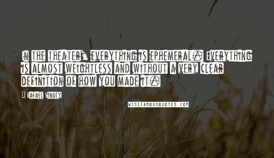 Rafael Vinoly Quotes: In the theater, everything is ephemeral. Everything is almost weightless and without a very clear definition of how you made it.