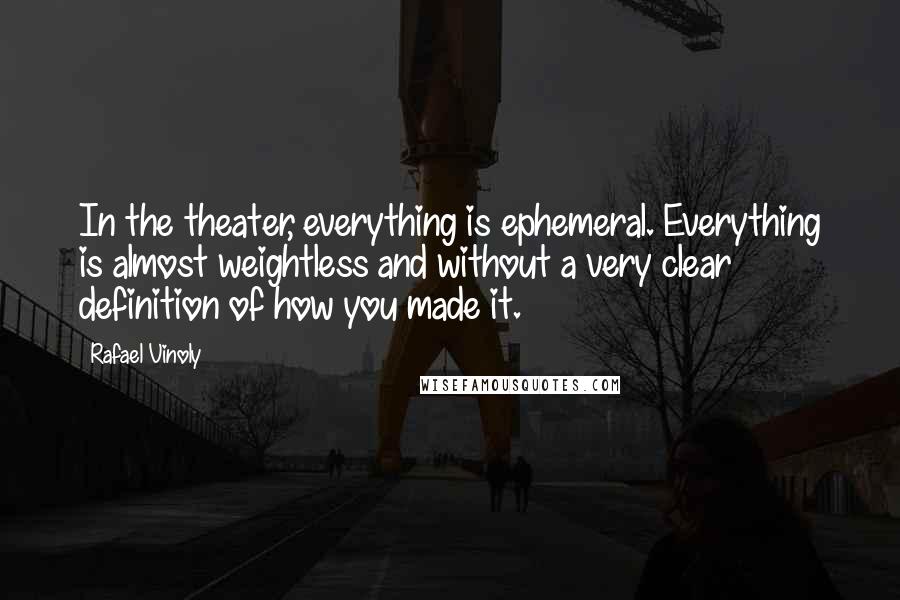 Rafael Vinoly Quotes: In the theater, everything is ephemeral. Everything is almost weightless and without a very clear definition of how you made it.