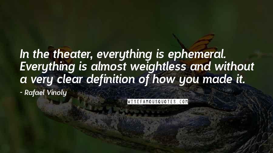 Rafael Vinoly Quotes: In the theater, everything is ephemeral. Everything is almost weightless and without a very clear definition of how you made it.