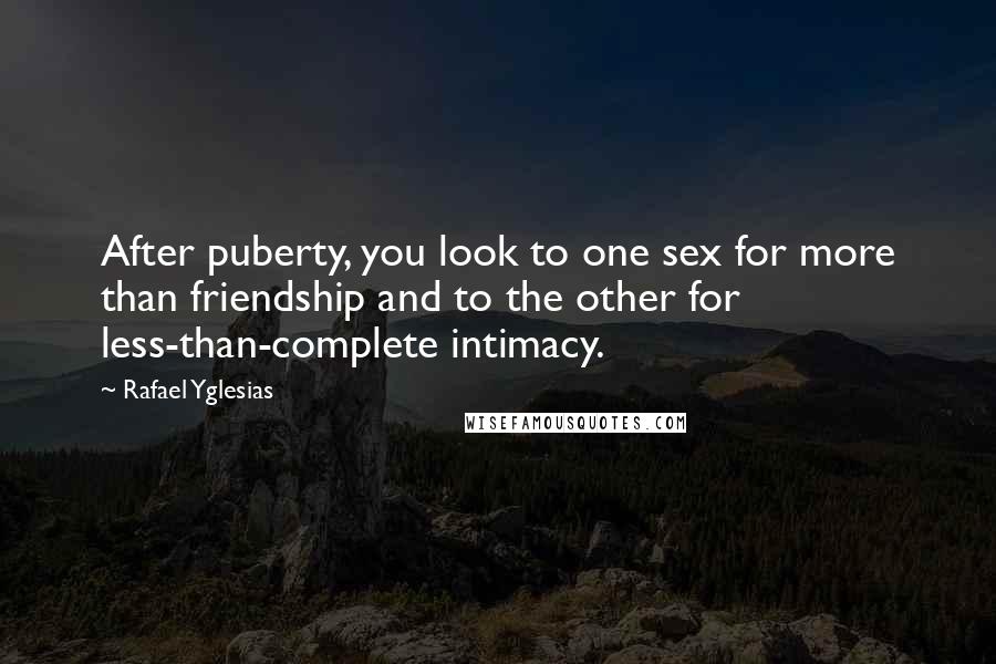 Rafael Yglesias Quotes: After puberty, you look to one sex for more than friendship and to the other for less-than-complete intimacy.