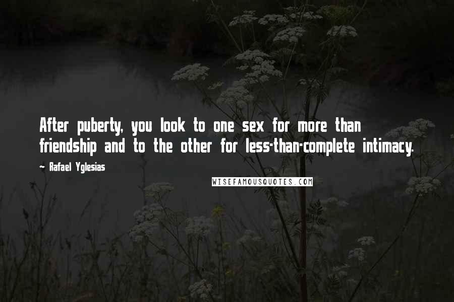 Rafael Yglesias Quotes: After puberty, you look to one sex for more than friendship and to the other for less-than-complete intimacy.
