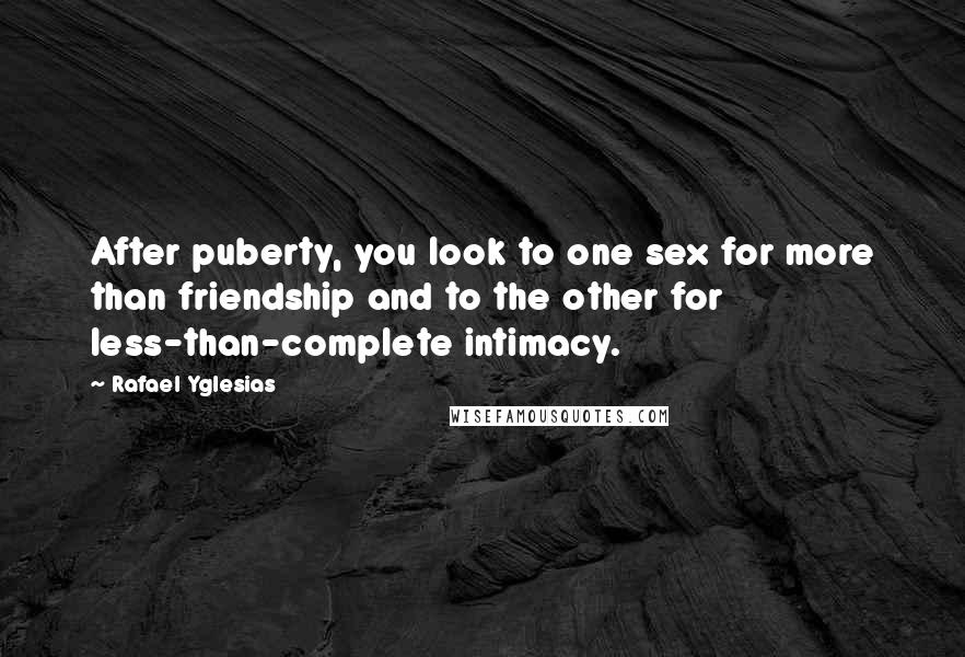 Rafael Yglesias Quotes: After puberty, you look to one sex for more than friendship and to the other for less-than-complete intimacy.
