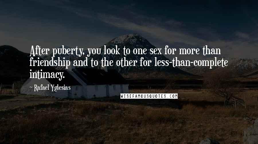 Rafael Yglesias Quotes: After puberty, you look to one sex for more than friendship and to the other for less-than-complete intimacy.