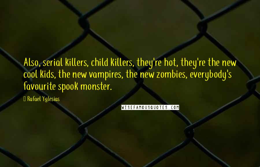 Rafael Yglesias Quotes: Also, serial killers, child killers, they're hot, they're the new cool kids, the new vampires, the new zombies, everybody's favourite spook monster.