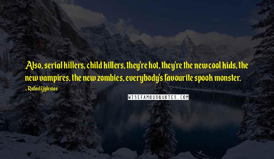 Rafael Yglesias Quotes: Also, serial killers, child killers, they're hot, they're the new cool kids, the new vampires, the new zombies, everybody's favourite spook monster.