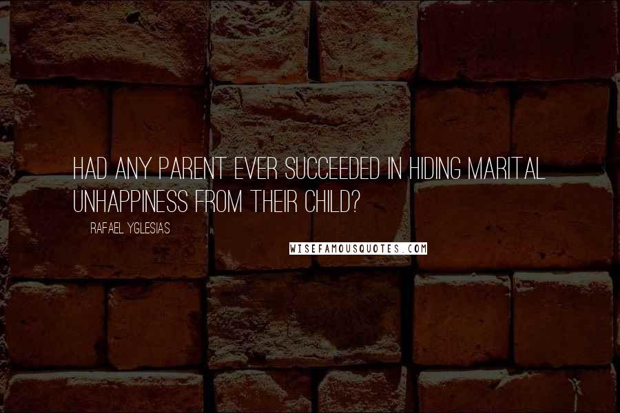 Rafael Yglesias Quotes: Had any parent ever succeeded in hiding marital unhappiness from their child?