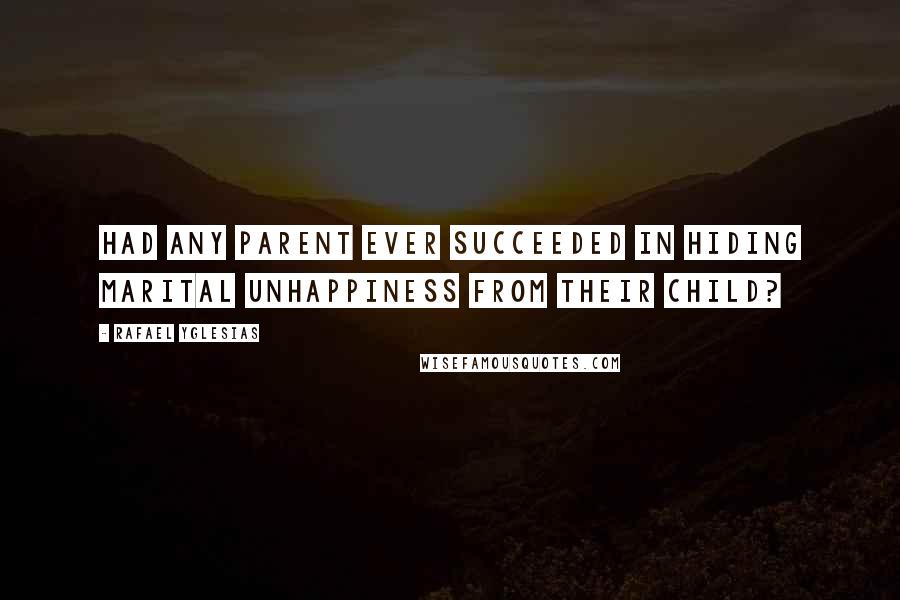 Rafael Yglesias Quotes: Had any parent ever succeeded in hiding marital unhappiness from their child?