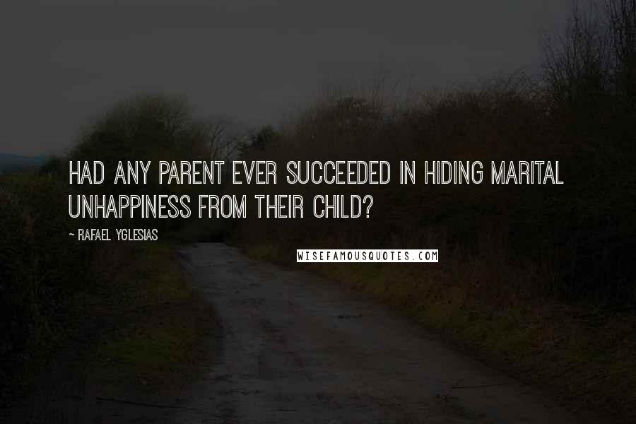 Rafael Yglesias Quotes: Had any parent ever succeeded in hiding marital unhappiness from their child?