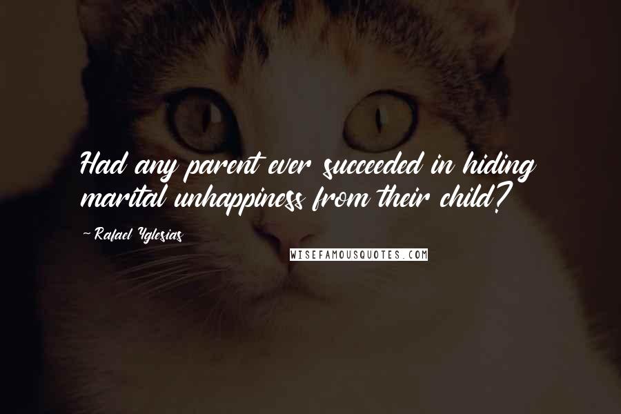 Rafael Yglesias Quotes: Had any parent ever succeeded in hiding marital unhappiness from their child?