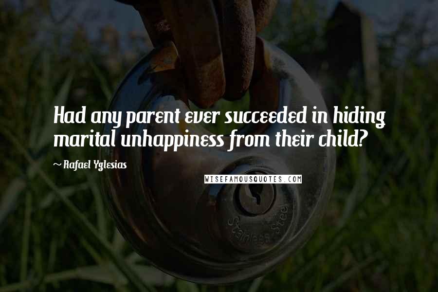 Rafael Yglesias Quotes: Had any parent ever succeeded in hiding marital unhappiness from their child?