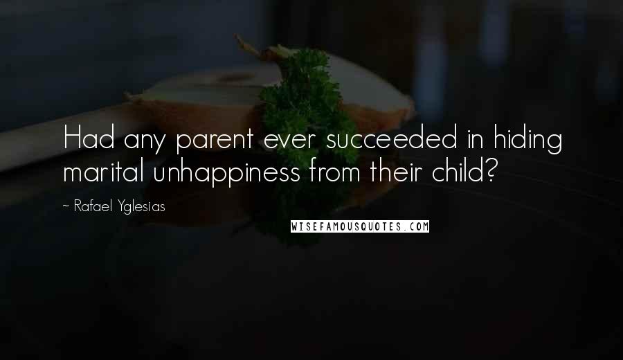 Rafael Yglesias Quotes: Had any parent ever succeeded in hiding marital unhappiness from their child?