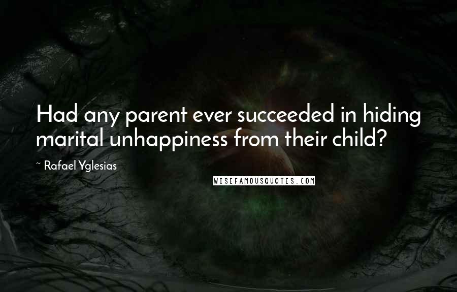 Rafael Yglesias Quotes: Had any parent ever succeeded in hiding marital unhappiness from their child?