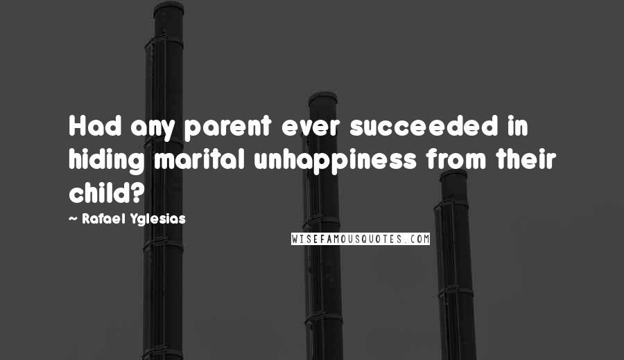 Rafael Yglesias Quotes: Had any parent ever succeeded in hiding marital unhappiness from their child?