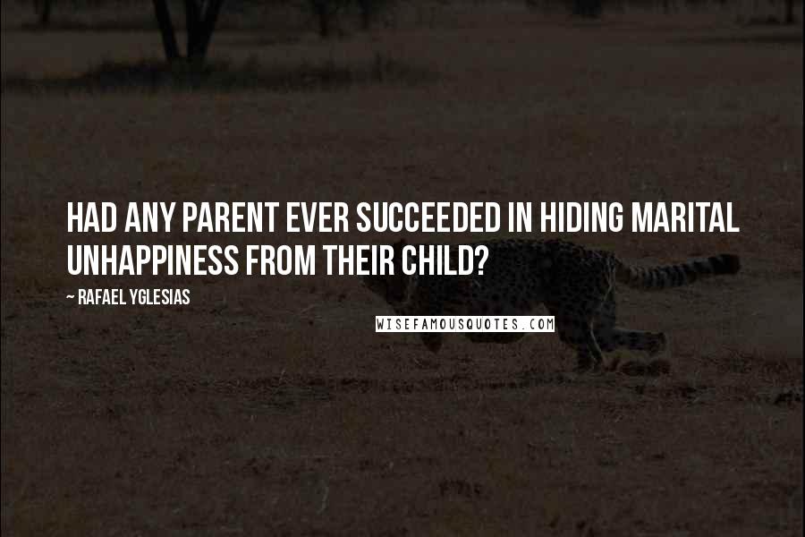 Rafael Yglesias Quotes: Had any parent ever succeeded in hiding marital unhappiness from their child?