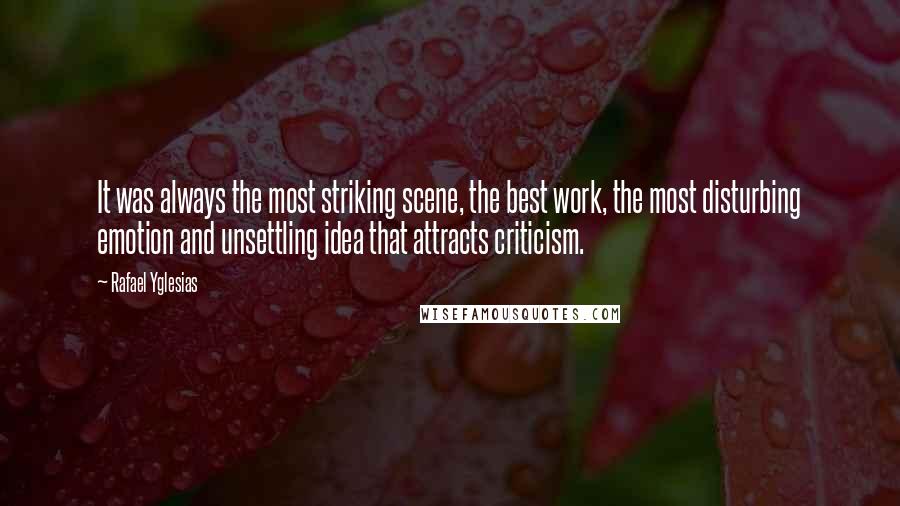 Rafael Yglesias Quotes: It was always the most striking scene, the best work, the most disturbing emotion and unsettling idea that attracts criticism.