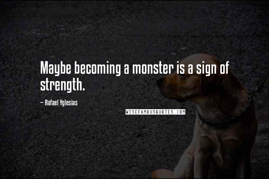 Rafael Yglesias Quotes: Maybe becoming a monster is a sign of strength.