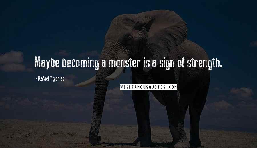 Rafael Yglesias Quotes: Maybe becoming a monster is a sign of strength.