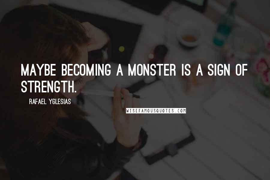 Rafael Yglesias Quotes: Maybe becoming a monster is a sign of strength.