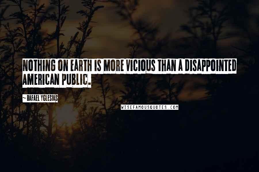 Rafael Yglesias Quotes: Nothing on earth is more vicious than a disappointed American public.