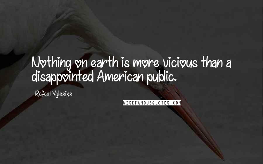 Rafael Yglesias Quotes: Nothing on earth is more vicious than a disappointed American public.