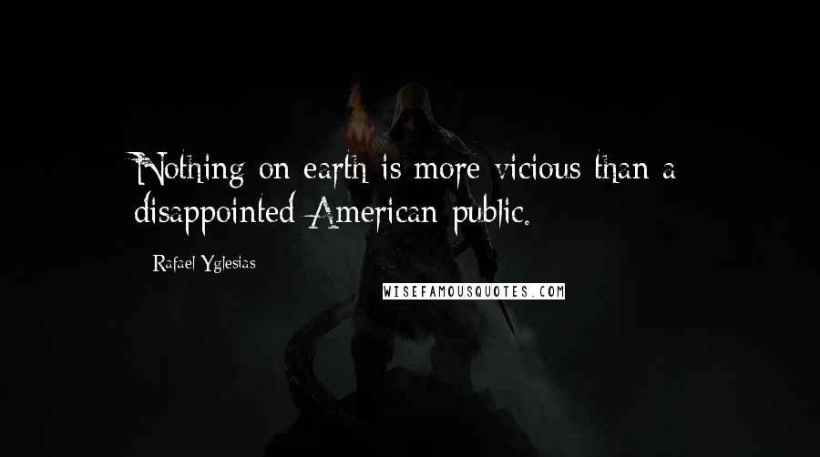 Rafael Yglesias Quotes: Nothing on earth is more vicious than a disappointed American public.