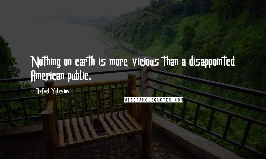 Rafael Yglesias Quotes: Nothing on earth is more vicious than a disappointed American public.