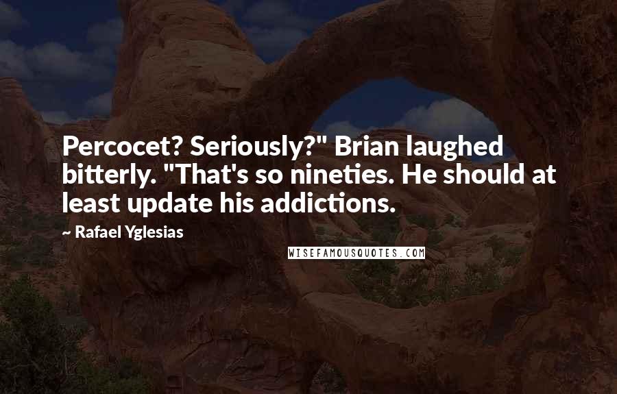 Rafael Yglesias Quotes: Percocet? Seriously?" Brian laughed bitterly. "That's so nineties. He should at least update his addictions.