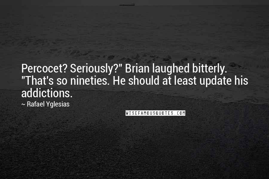 Rafael Yglesias Quotes: Percocet? Seriously?" Brian laughed bitterly. "That's so nineties. He should at least update his addictions.