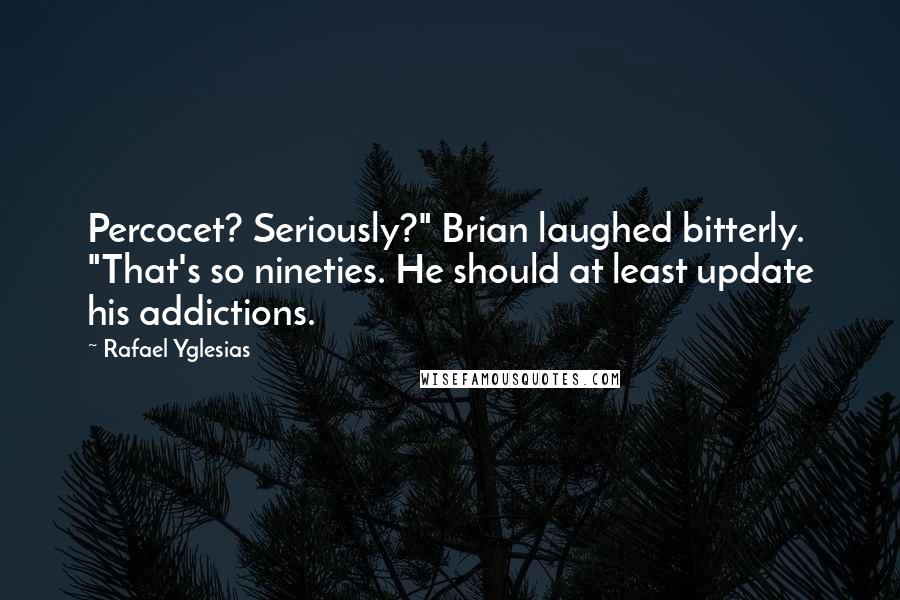 Rafael Yglesias Quotes: Percocet? Seriously?" Brian laughed bitterly. "That's so nineties. He should at least update his addictions.