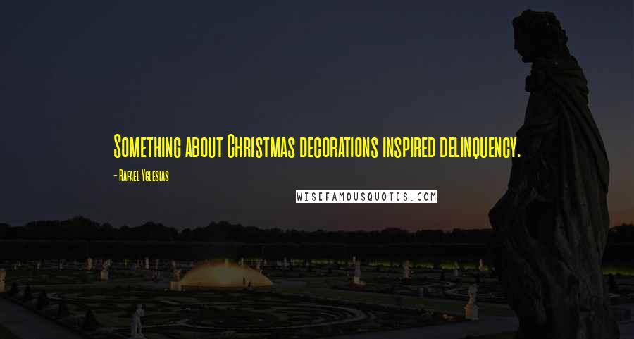 Rafael Yglesias Quotes: Something about Christmas decorations inspired delinquency.