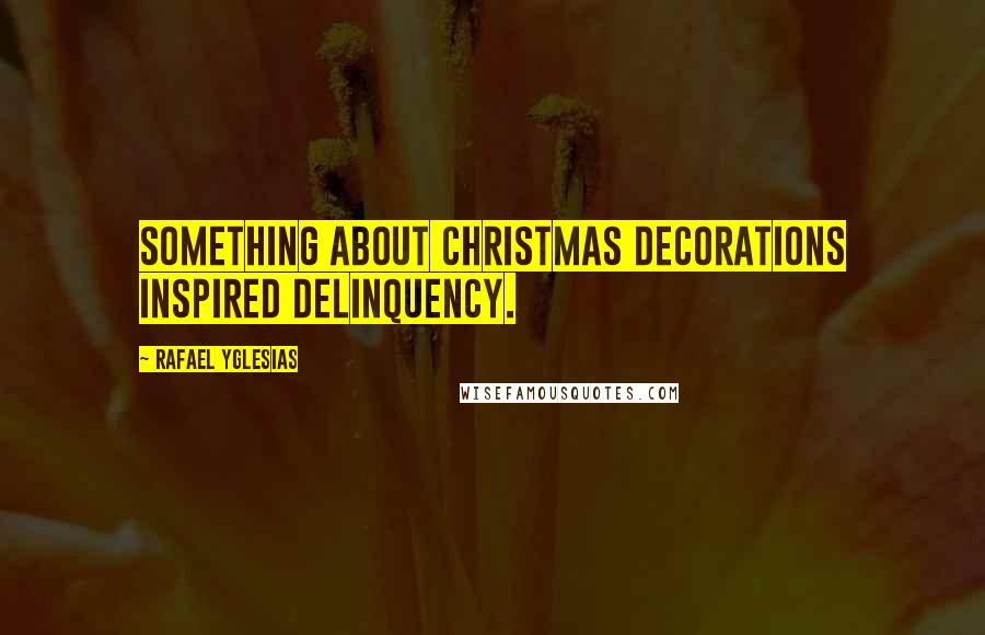 Rafael Yglesias Quotes: Something about Christmas decorations inspired delinquency.