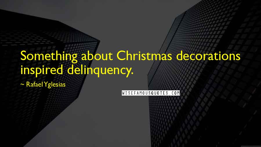 Rafael Yglesias Quotes: Something about Christmas decorations inspired delinquency.