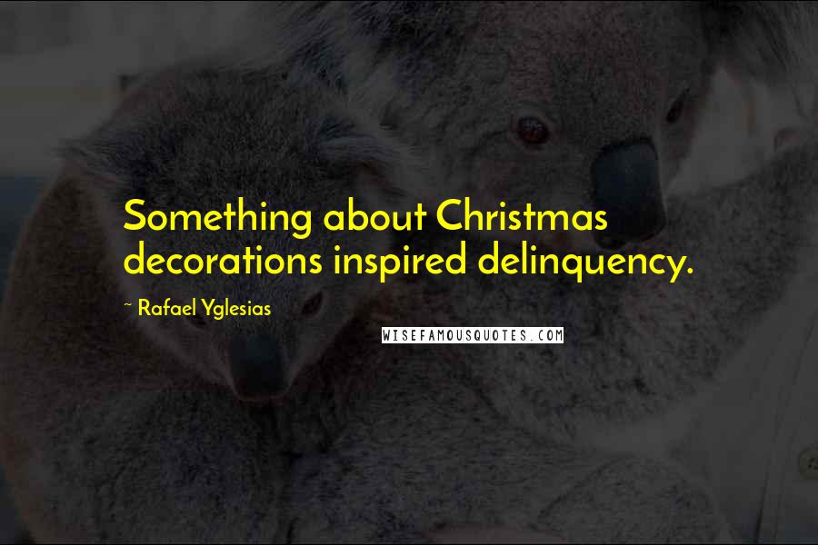 Rafael Yglesias Quotes: Something about Christmas decorations inspired delinquency.