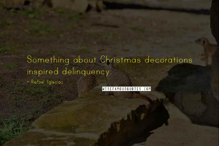 Rafael Yglesias Quotes: Something about Christmas decorations inspired delinquency.