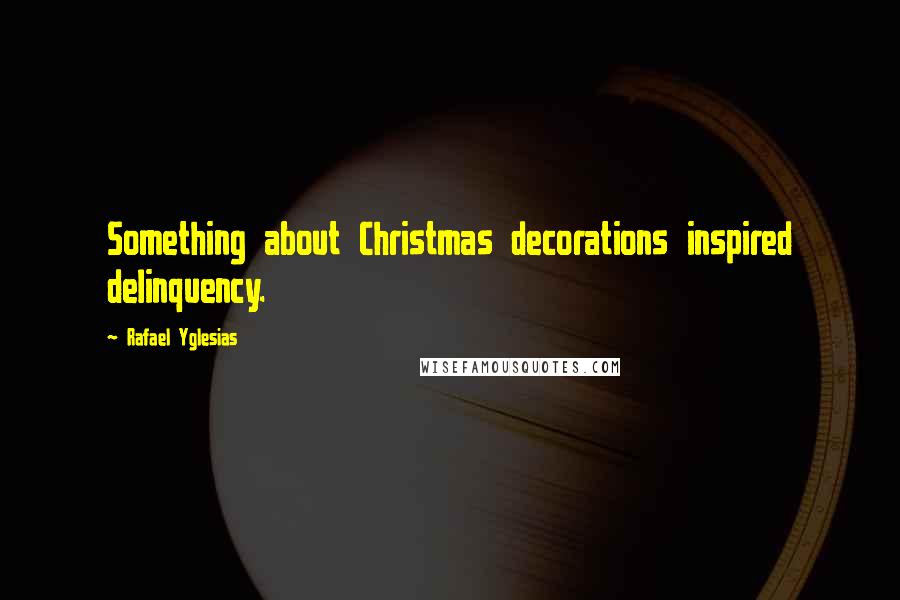 Rafael Yglesias Quotes: Something about Christmas decorations inspired delinquency.