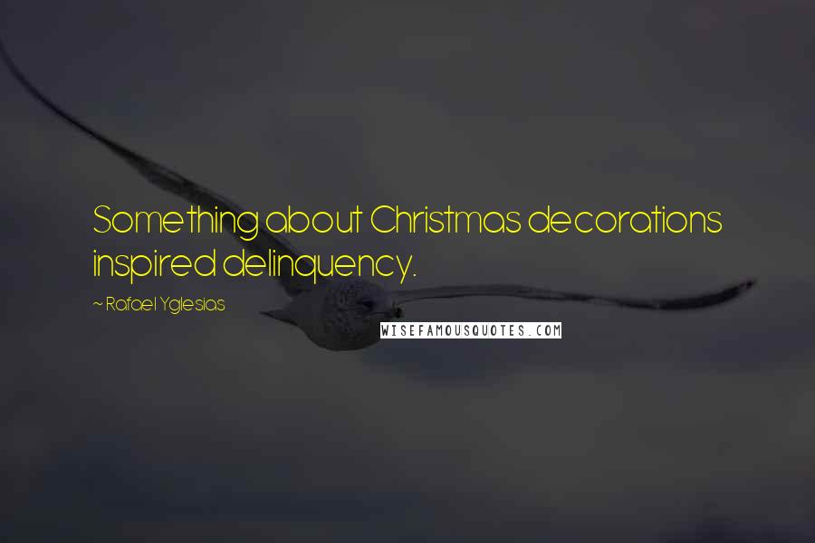 Rafael Yglesias Quotes: Something about Christmas decorations inspired delinquency.