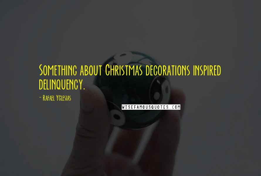 Rafael Yglesias Quotes: Something about Christmas decorations inspired delinquency.