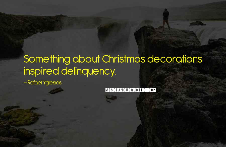 Rafael Yglesias Quotes: Something about Christmas decorations inspired delinquency.