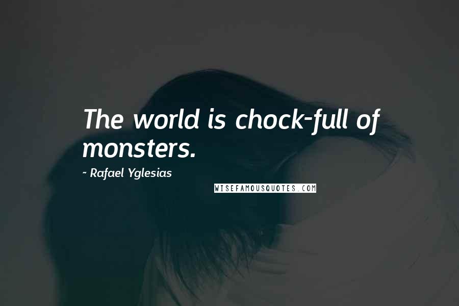 Rafael Yglesias Quotes: The world is chock-full of monsters.