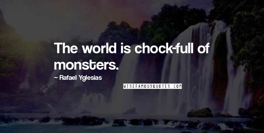 Rafael Yglesias Quotes: The world is chock-full of monsters.