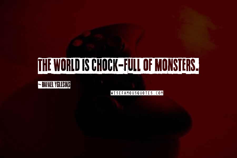 Rafael Yglesias Quotes: The world is chock-full of monsters.