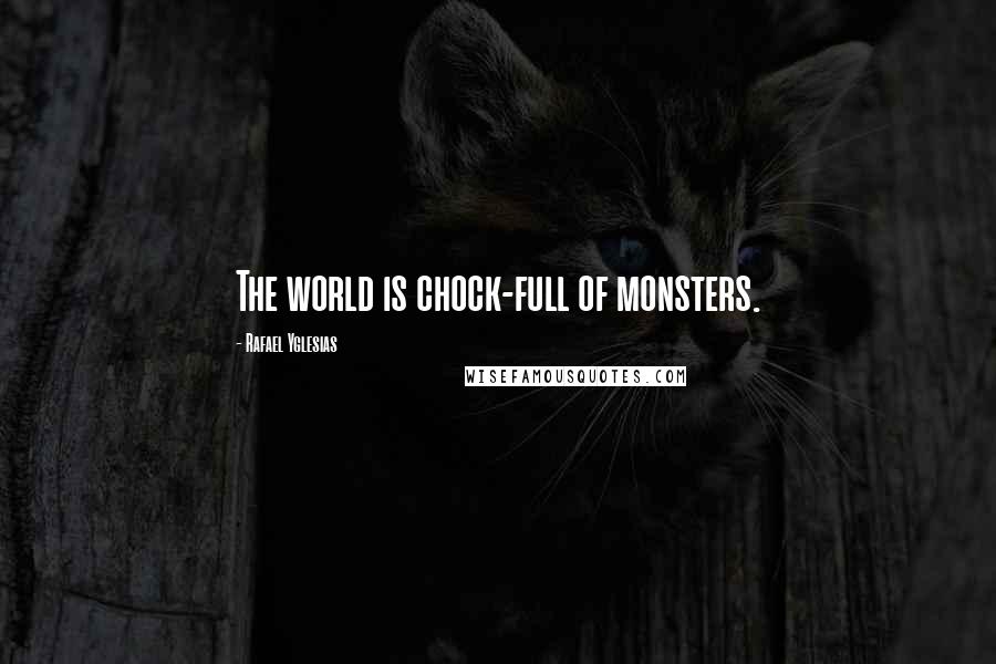 Rafael Yglesias Quotes: The world is chock-full of monsters.