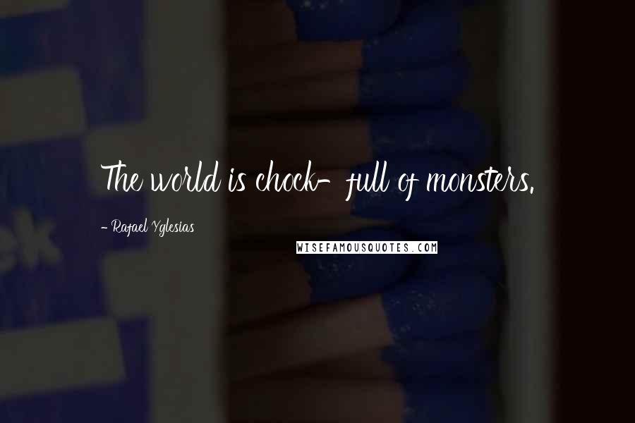 Rafael Yglesias Quotes: The world is chock-full of monsters.