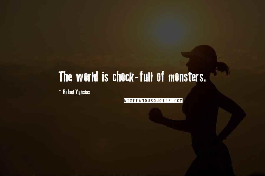 Rafael Yglesias Quotes: The world is chock-full of monsters.