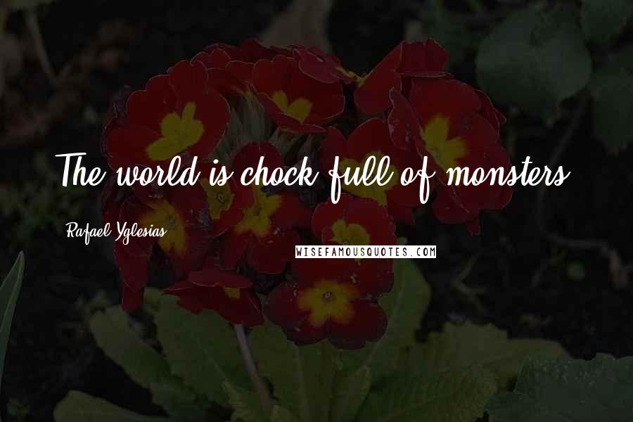 Rafael Yglesias Quotes: The world is chock-full of monsters.